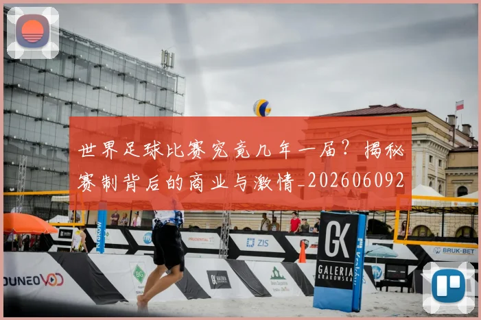 世界足球比赛究竟几年一届？揭秘赛制背后的商业与激情_20260609201521