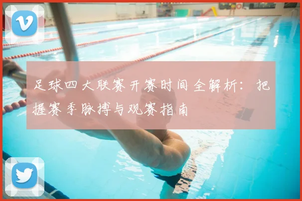 足球四大联赛开赛时间全解析：把握赛季脉搏与观赛指南
