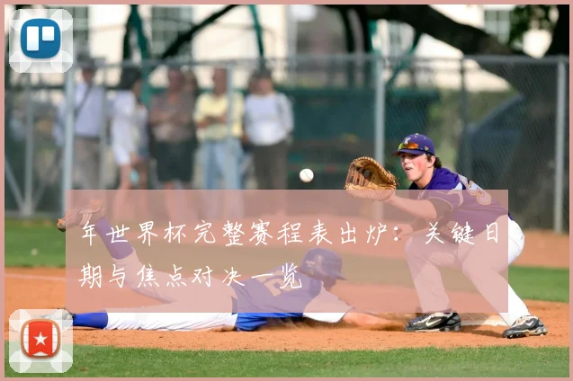 年世界杯完整赛程表出炉：关键日期与焦点对决一览