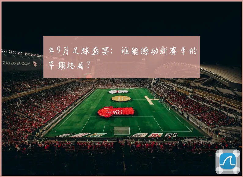 年9月足球盛宴：谁能撼动新赛季的早期格局？