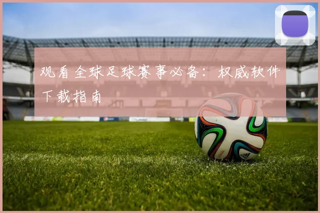 观看全球足球赛事必备：权威软件下载指南