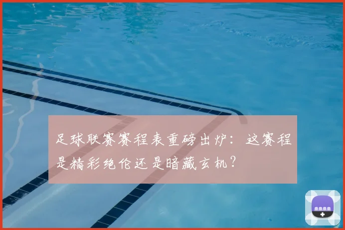 足球联赛赛程表重磅出炉：这赛程是精彩绝伦还是暗藏玄机？