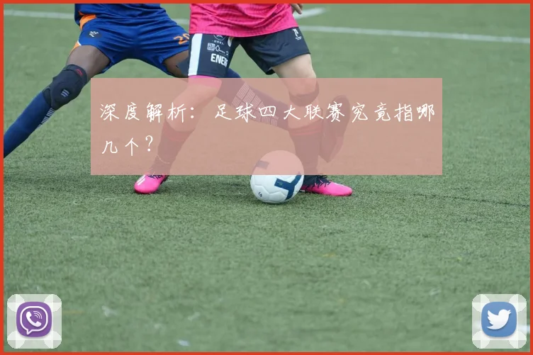 深度解析：足球四大联赛究竟指哪几个？