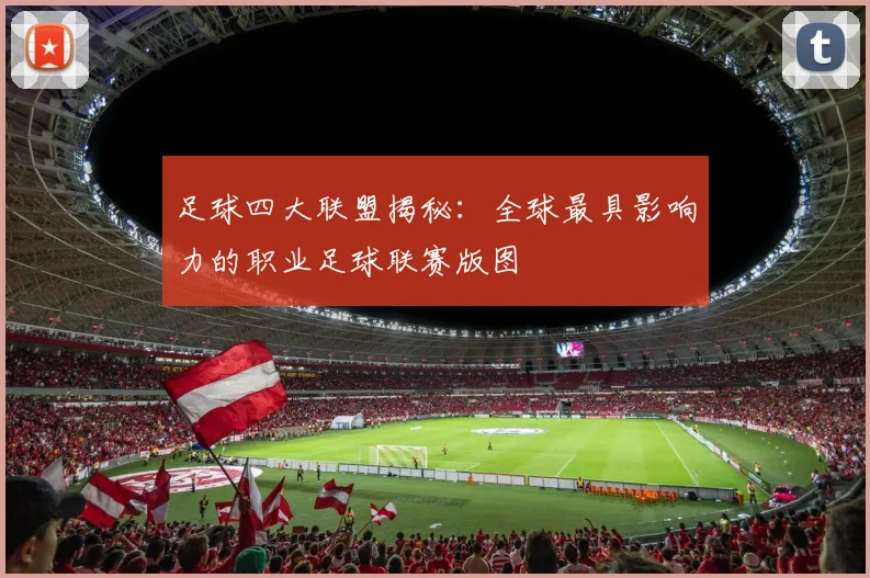 足球四大联盟揭秘：全球最具影响力的职业足球联赛版图
