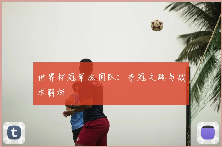世界杯冠军法国队：夺冠之路与战术解析