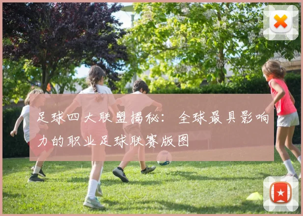 足球四大联盟揭秘：全球最具影响力的职业足球联赛版图