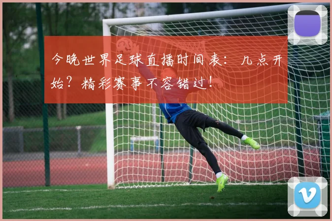 今晚世界足球直播时间表：几点开始？精彩赛事不容错过！